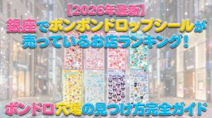 【2026年最新】銀座でボンボンドロップシールが売っているお店ランキング！ボンドロ穴場の見つけ方とシルパト巡り方完全ガイド