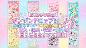 【2026年最新】ボンボンドロップシールのお悩みTOP20完全解決ガイド│購入・保管・収納・活用の困りごとをすべて解決！