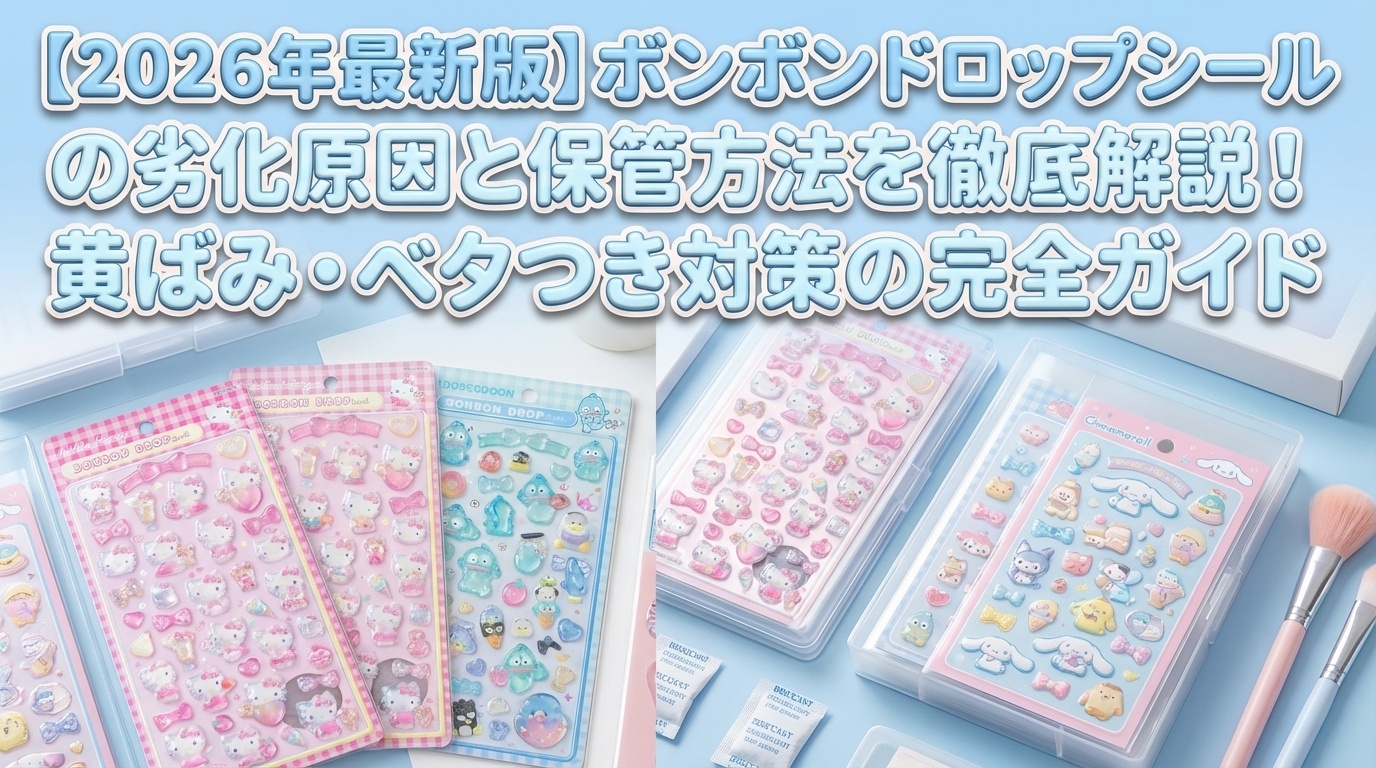 【2026年最新版】ボンボンドロップシールの劣化原因と保管方法を徹底解説！黄ばみ・ベタつき対策の完全ガイド