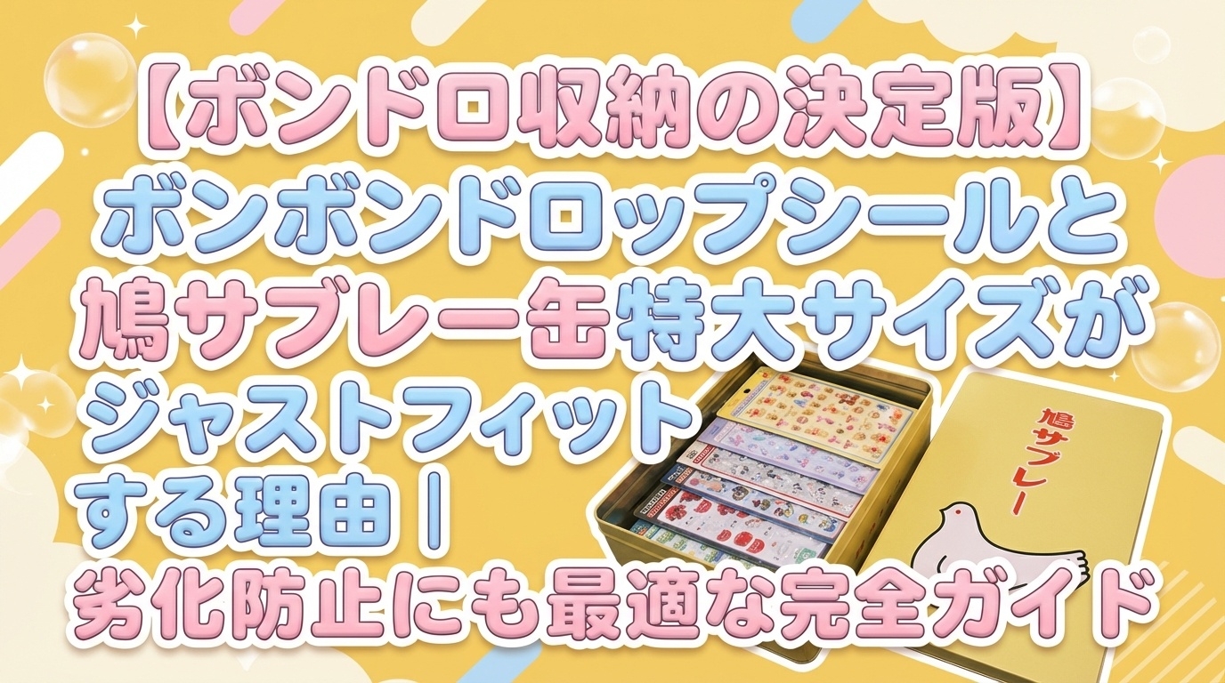 【2026年最新】ボンボンドロップシール収納は鳩サブレー缶特大サイズが最適！ジャストフィットする理由と劣化防止効果を徹底解説