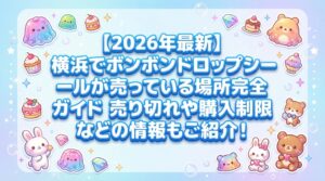 【2026年最新】横浜でボンボンドロップシールが売っている場所完全ガイド│穴場スポットや売り切れ情報、購入制限などの情報もご紹介!
