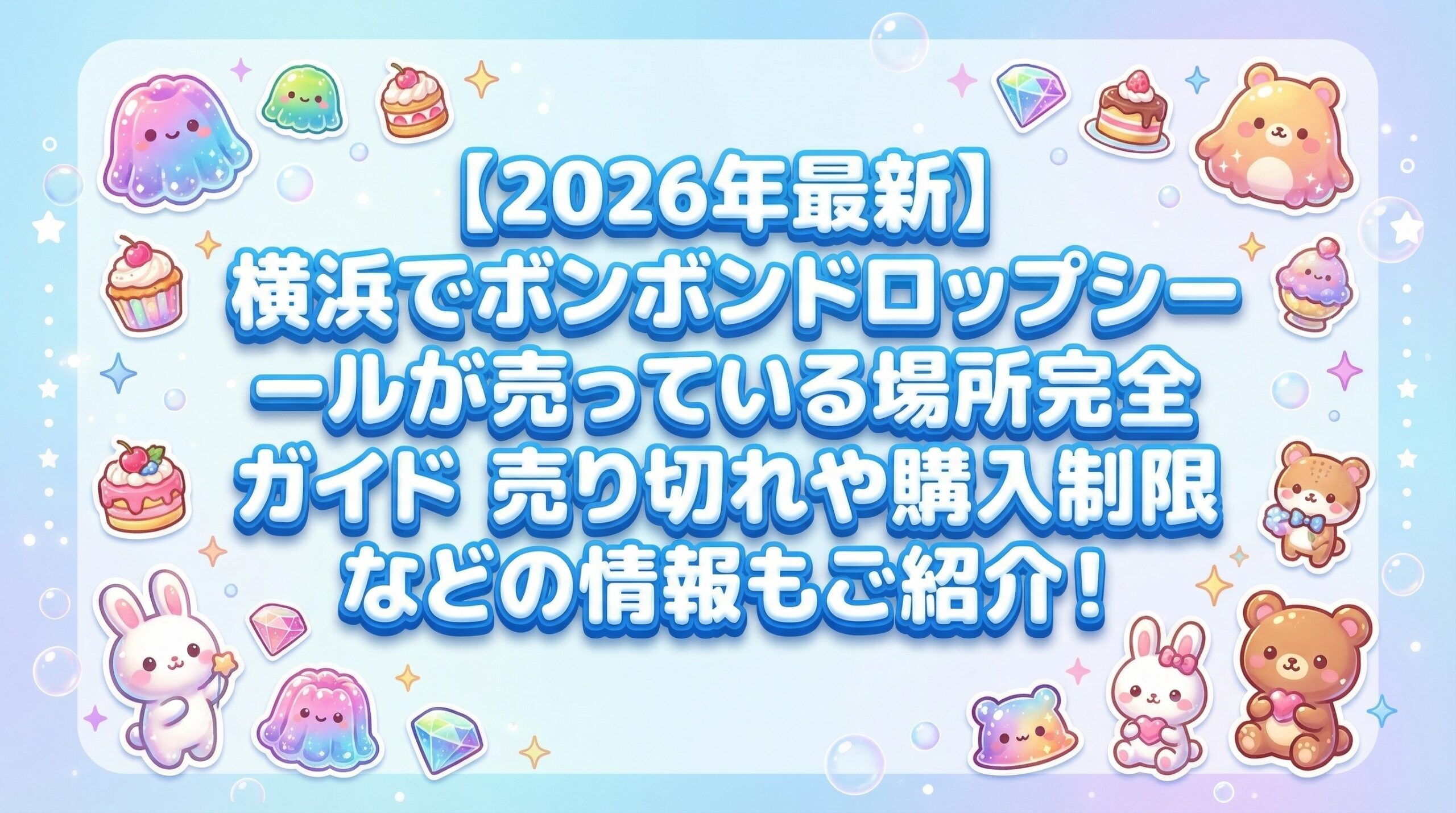 【2026年最新】横浜でボンボンドロップシールが売っている場所完全ガイド│穴場スポットや売り切れ情報、購入制限などの情報もご紹介!