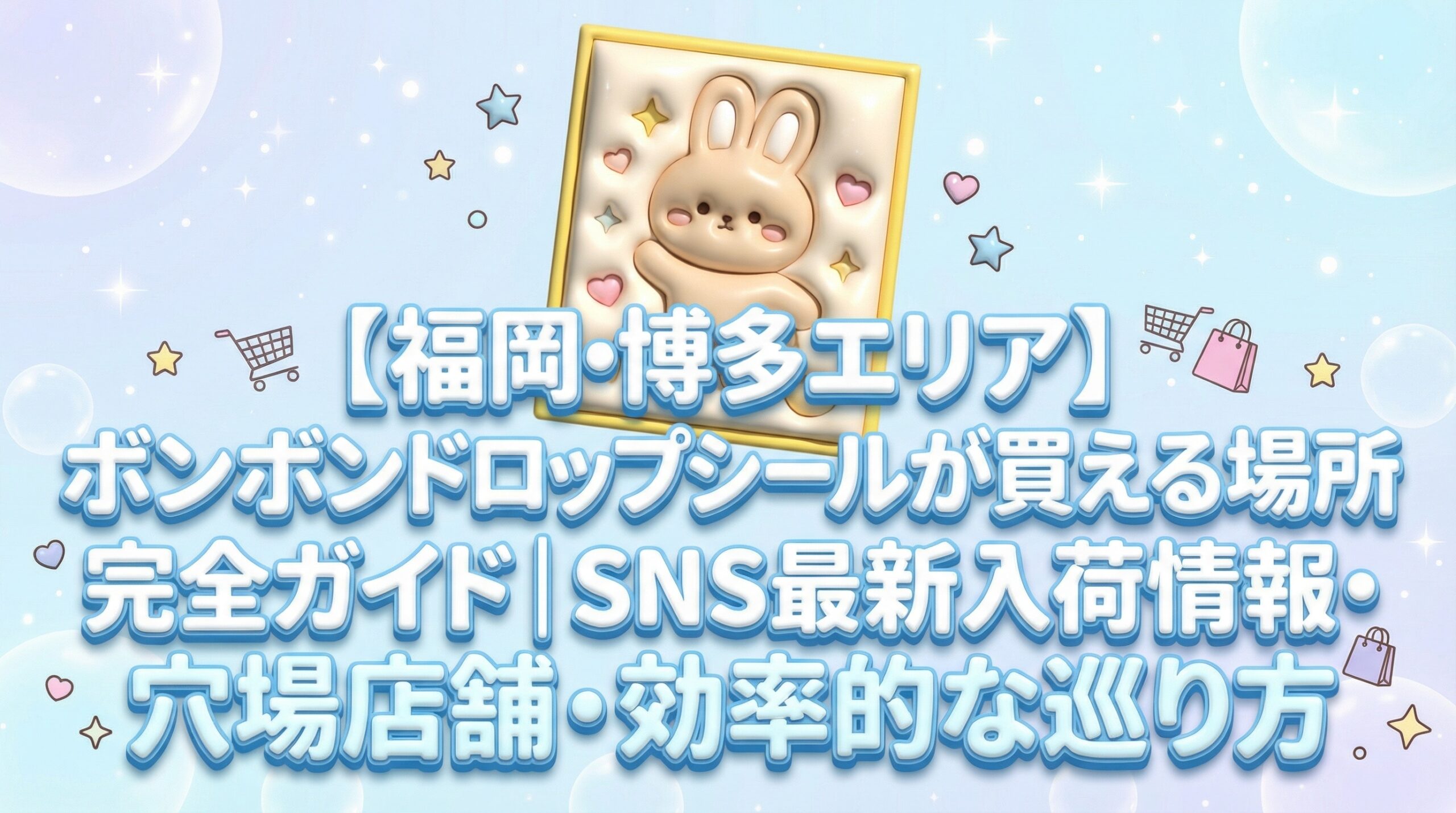 【福岡・博多エリア】ボンボンドロップシールが買える場所完全ガイド│SNS最新入荷情報・穴場店舗・効率的な巡り方