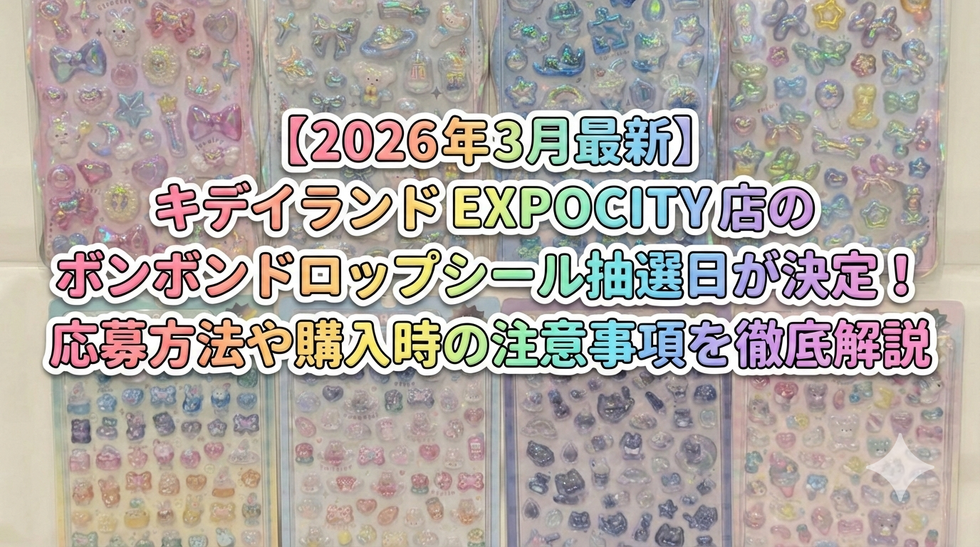 【2026年3月最新】ボンボンドロップシール（ボンドロ）キディランド（キデイランド）EXPOCITY店の抽選はいつ？応募方法と注意点まとめ