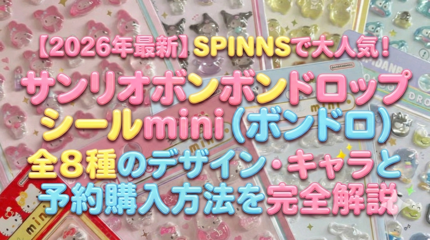 【2026年最新】SPINNSで大人気！サンリオボンボンドロップシールmini（ボンドロ）全8種のデザイン・キャラと予約購入方法を完全解説