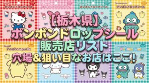 【栃木県】ボンボンドロップシール販売店リスト│穴場＆狙い目なお店はここ！効率よくゲットする裏技もご紹介！