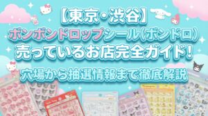 【東京・渋谷】ボンボンドロップシール(ボンドロ)が売っているお店完全ガイド！穴場から抽選情報まで徹底解説