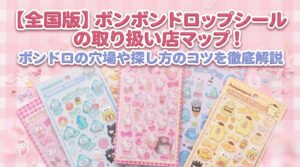 【全国版】ボンボンドロップシールの取り扱い店マップ！ボンドロの穴場や探し方のコツを徹底解説